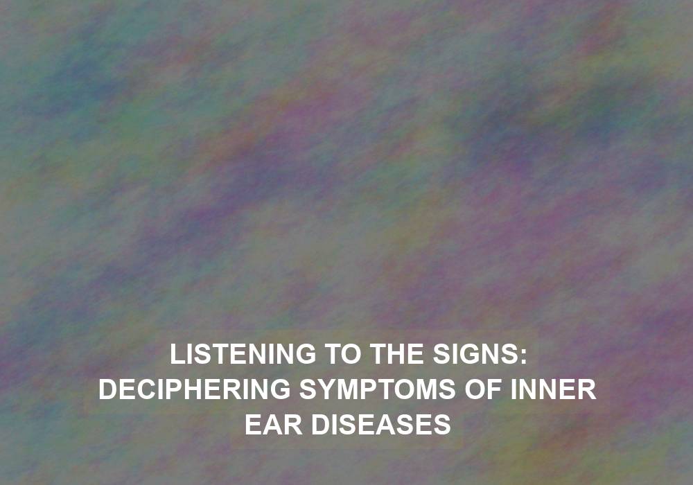 Listening to the Signs: Deciphering Symptoms of Inner Ear Diseases