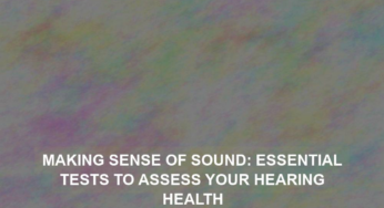 Making Sense of Sound: Essential Tests to Assess Your Hearing Health
