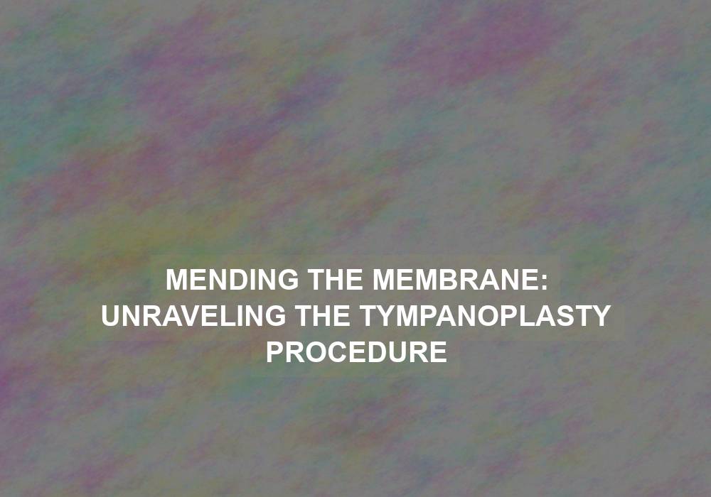 Mending the Membrane: Unraveling the Tympanoplasty Procedure