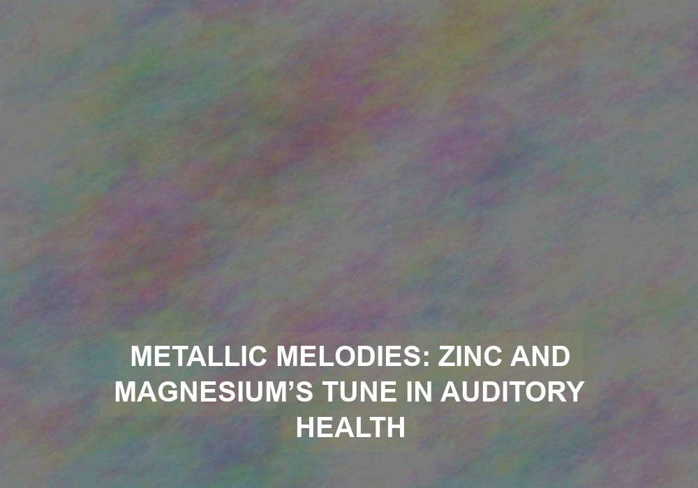Metallic Melodies: Zinc and Magnesium’s Tune in Auditory Health