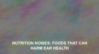 Nutrition Noises: Foods That Can Harm Ear Health