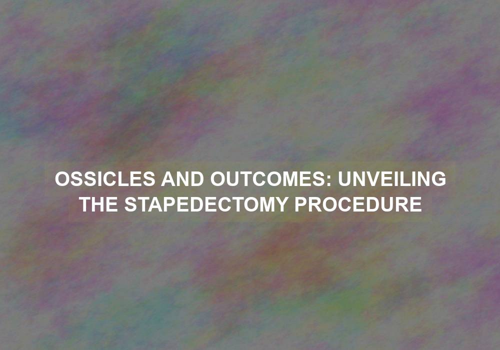 Ossicles and Outcomes: Unveiling the Stapedectomy Procedure