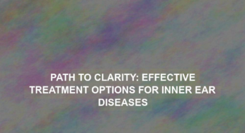 Path to Clarity: Effective Treatment Options for Inner Ear Diseases