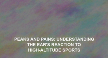 Peaks and Pains: Understanding the Ear’s Reaction to High-Altitude Sports
