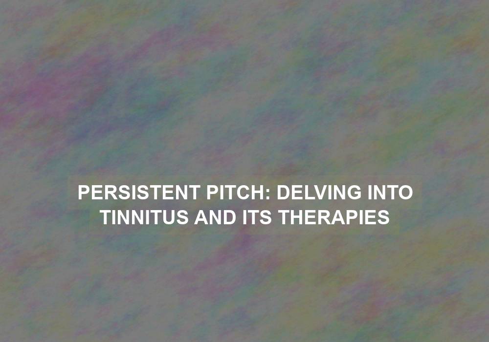 Persistent Pitch: Delving into Tinnitus and its Therapies