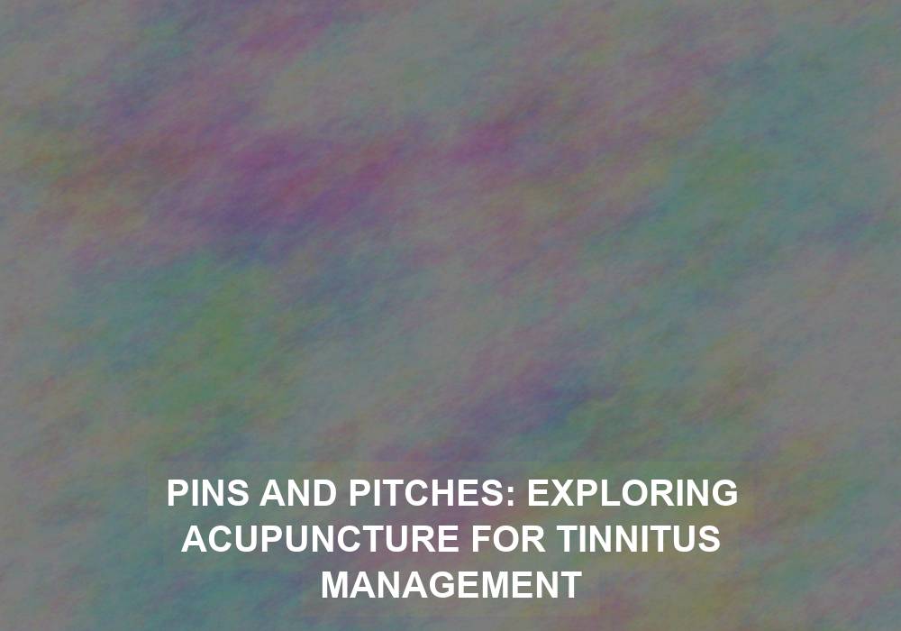 Pins and Pitches: Exploring Acupuncture for Tinnitus Management