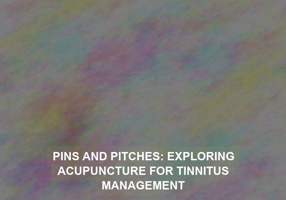 Pins and Pitches: Exploring Acupuncture for Tinnitus Management