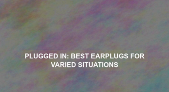 Plugged In: Best Earplugs for Varied Situations