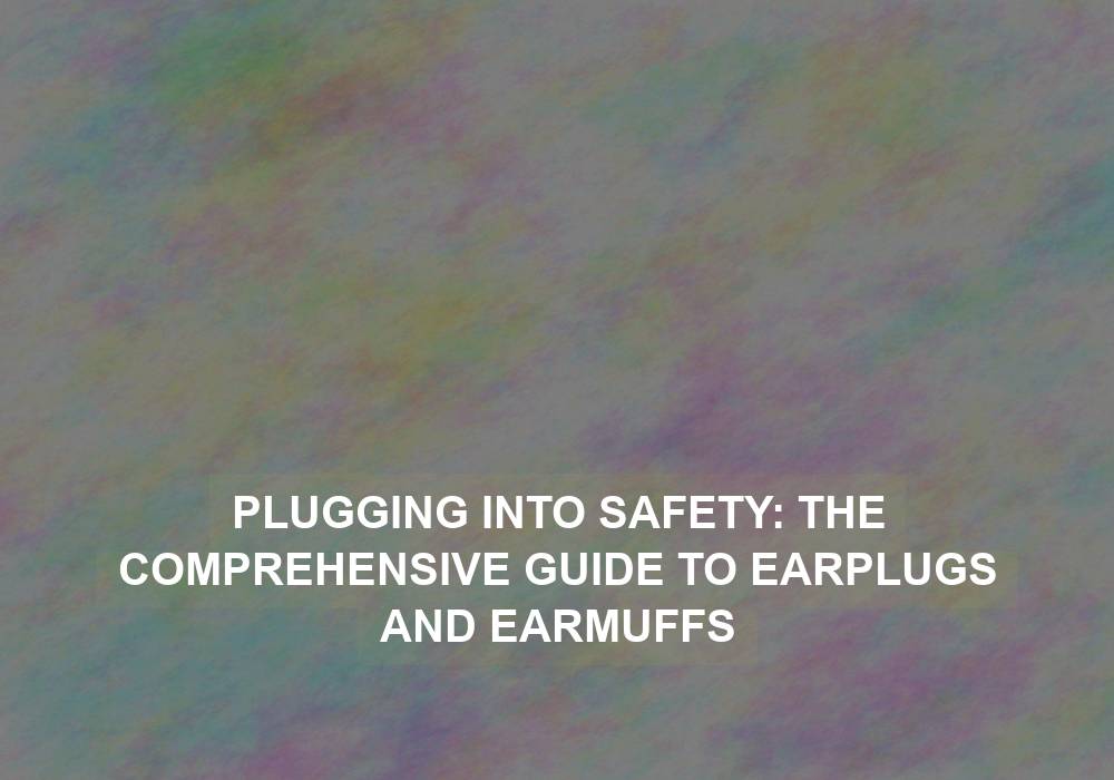 Plugging into Safety: The Comprehensive Guide to Earplugs and Earmuffs