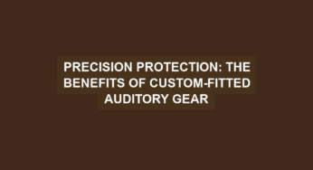 Precision Protection: The Benefits of Custom-Fitted Auditory Gear