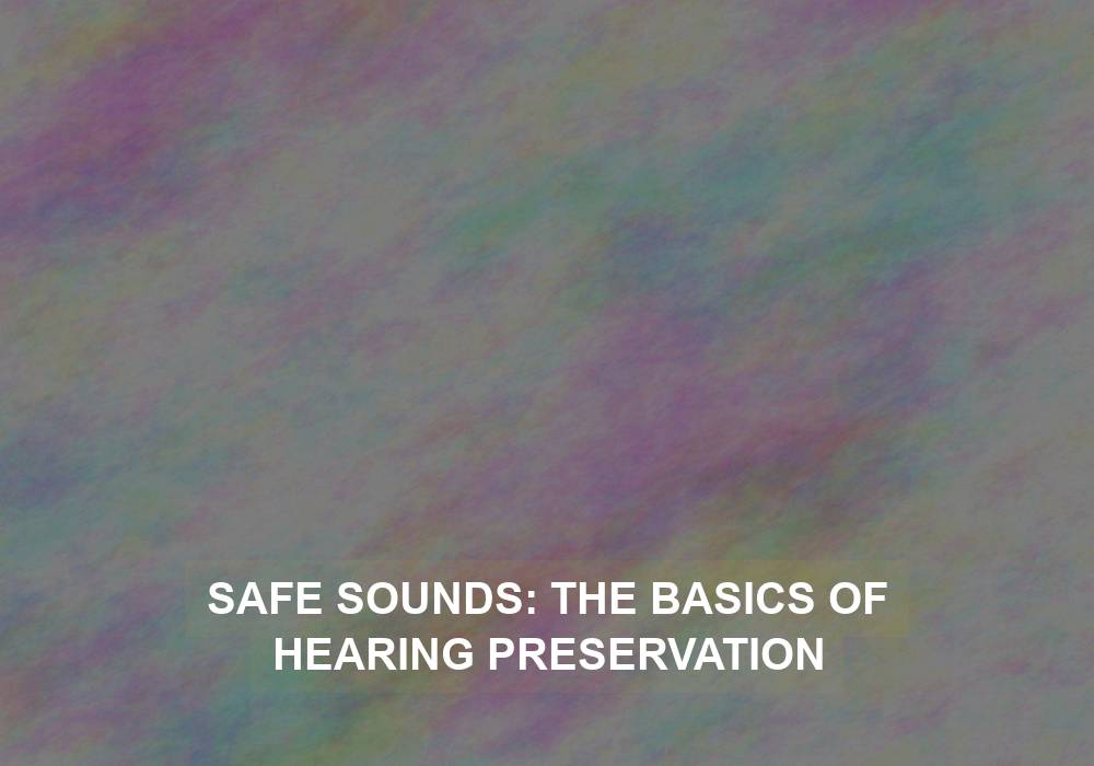 Safe Sounds: The Basics of Hearing Preservation
