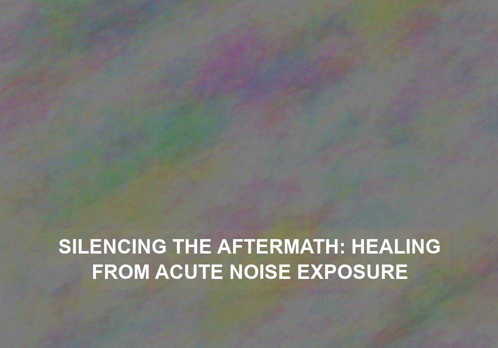 Silencing the Aftermath: Healing from Acute Noise Exposure