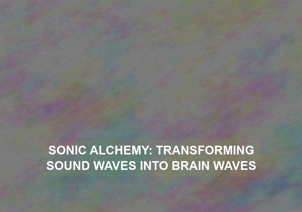 Sonic Alchemy: Transforming Sound Waves into Brain Waves