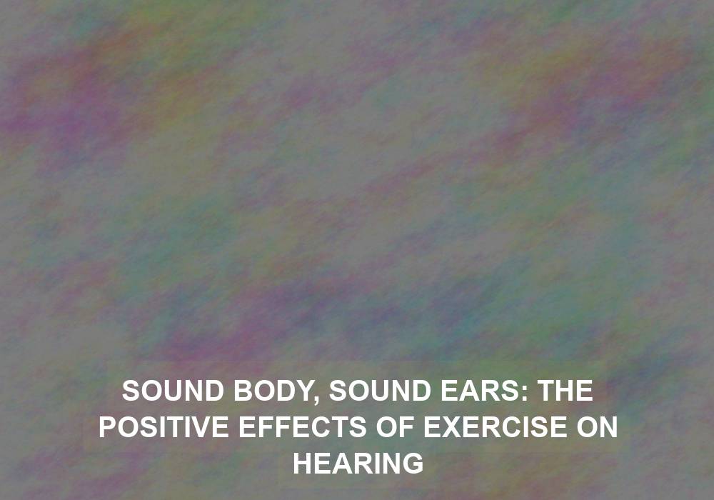 Sound Body, Sound Ears: The Positive Effects of Exercise on Hearing