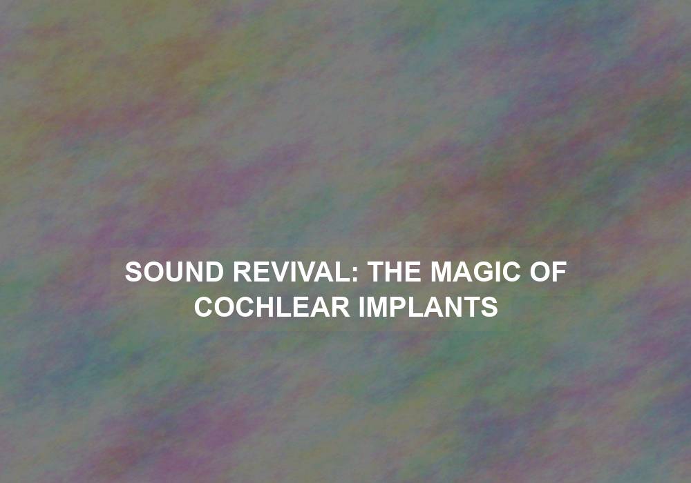 Sound Revival: The Magic of Cochlear Implants