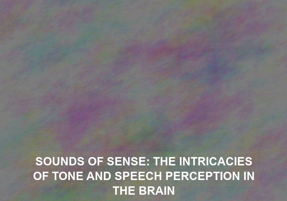 Sounds of Sense: The Intricacies of Tone and Speech Perception in the Brain
