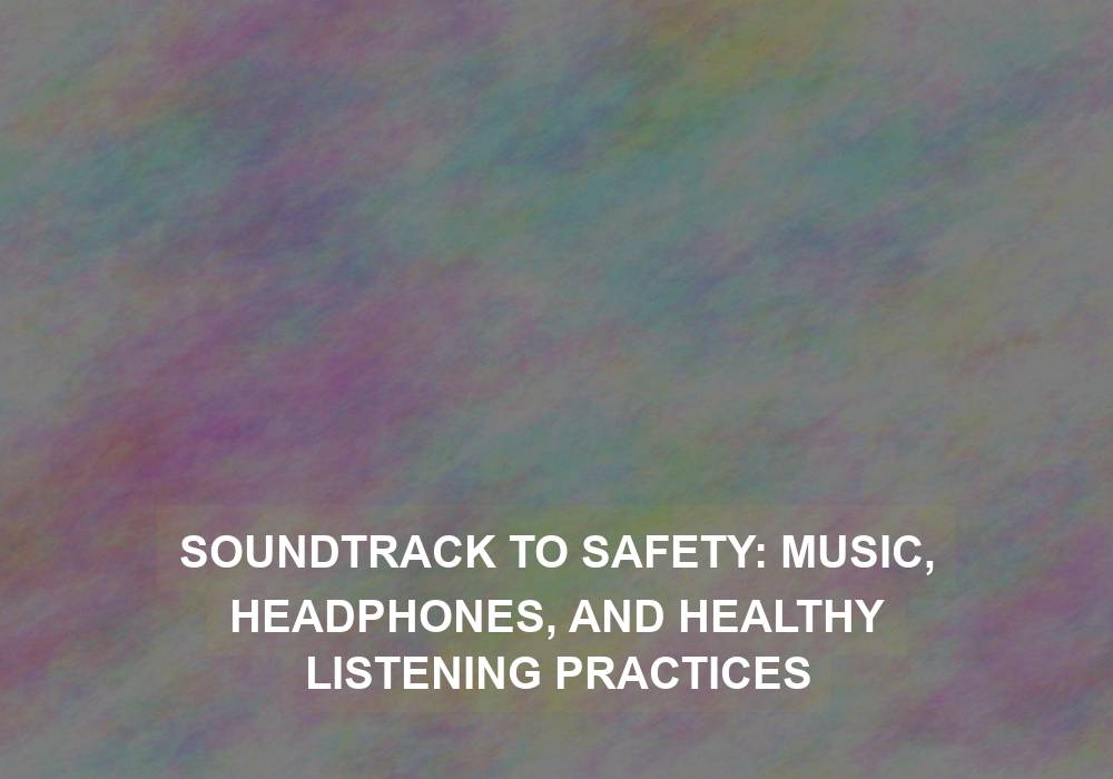 Soundtrack to Safety: Music, Headphones, and Healthy Listening Practices