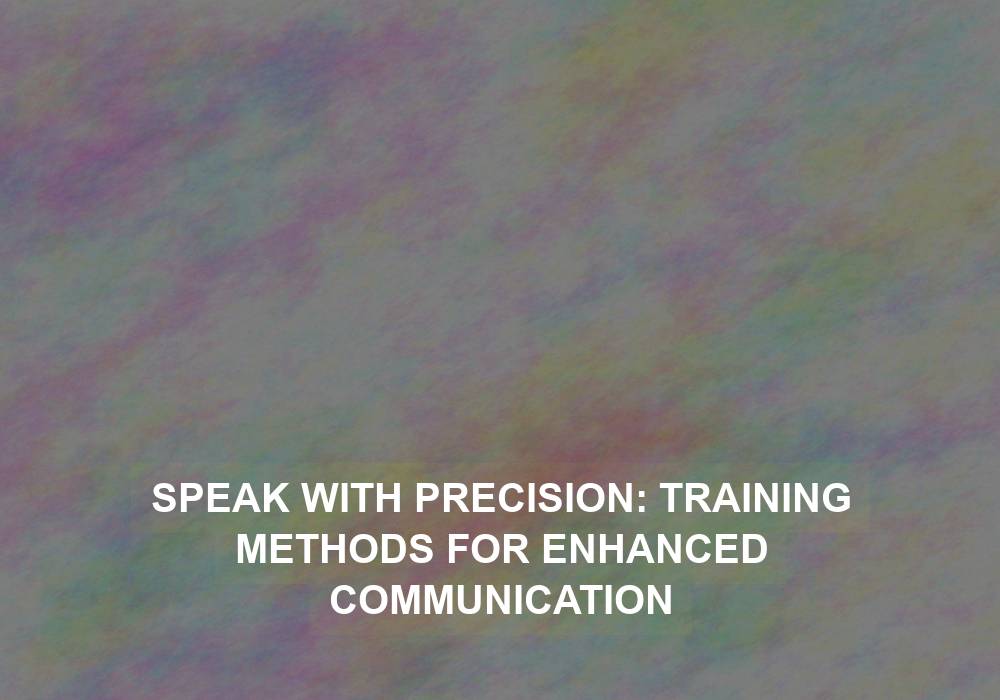 Speak with Precision: Training Methods for Enhanced Communication