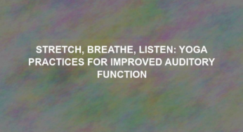 Stretch, Breathe, Listen: Yoga Practices for Improved Auditory Function