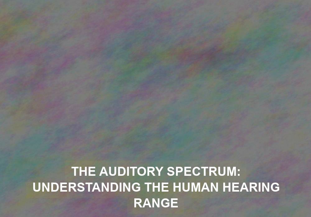 The Auditory Spectrum: Understanding the Human Hearing Range