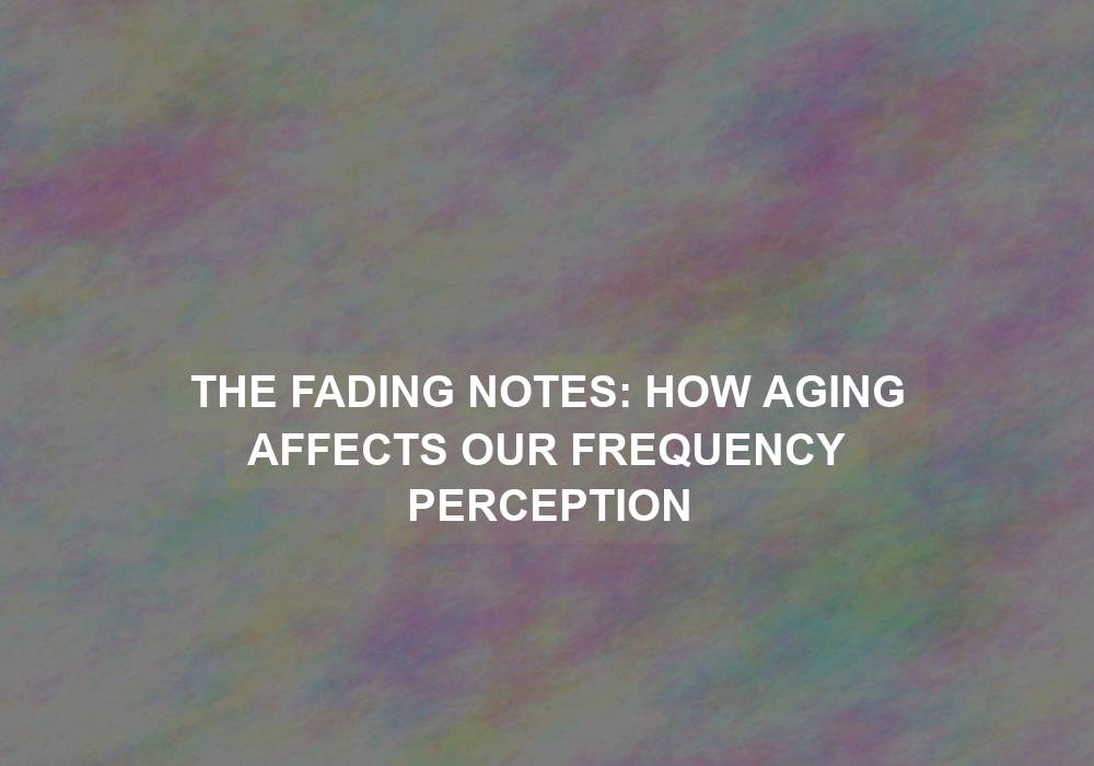 The Fading Notes: How Aging Affects Our Frequency Perception
