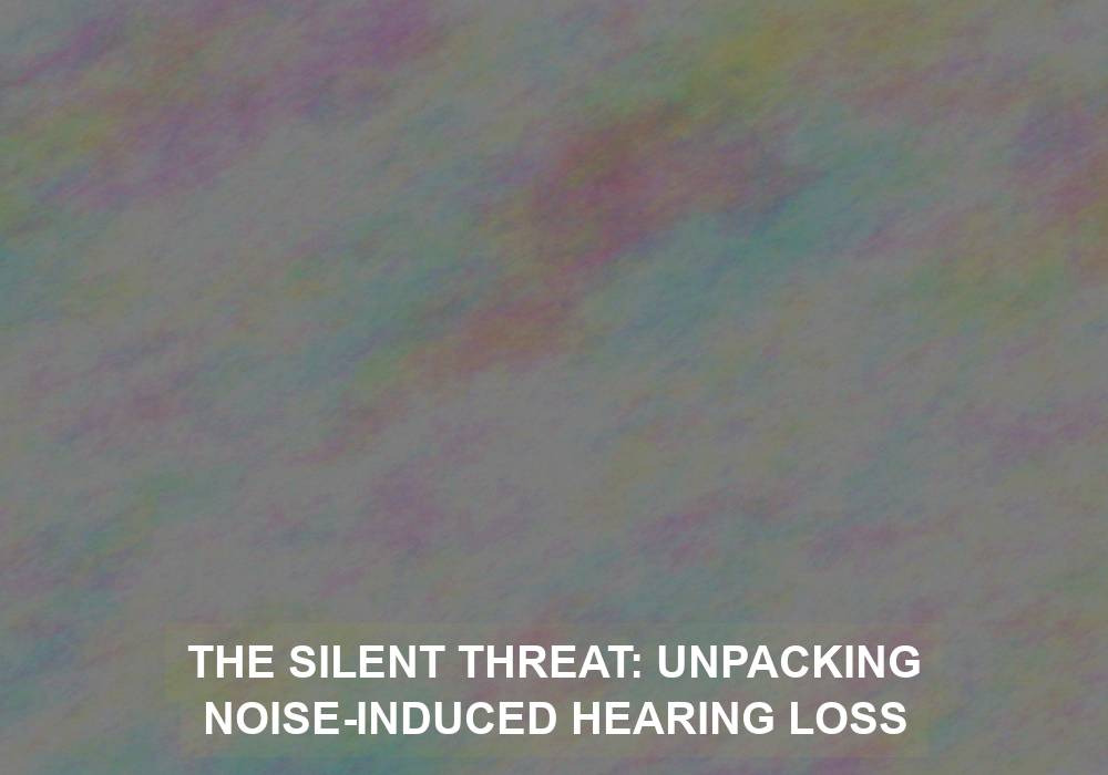 The Silent Threat: Unpacking Noise-Induced Hearing Loss