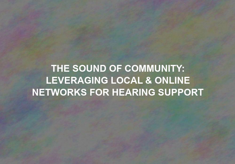 The Sound of Community: Leveraging Local & Online Networks for Hearing Support