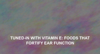 Tuned-in with Vitamin E: Foods That Fortify Ear Function