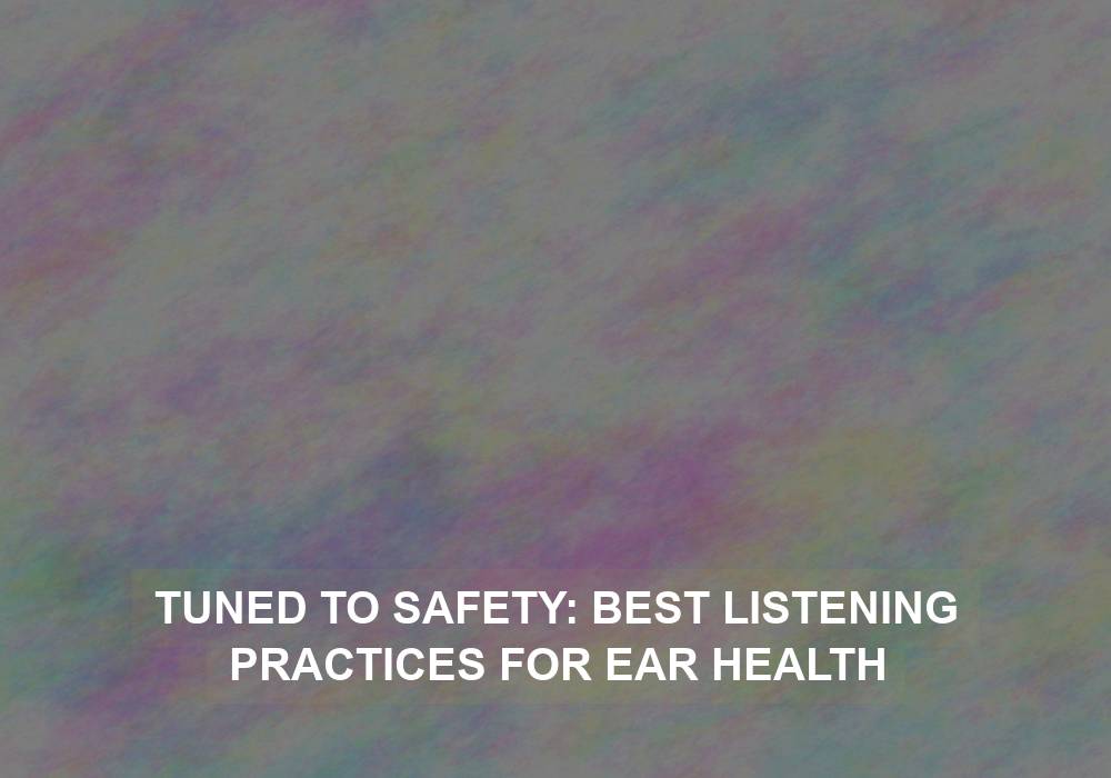 Tuned to Safety: Best Listening Practices for Ear Health