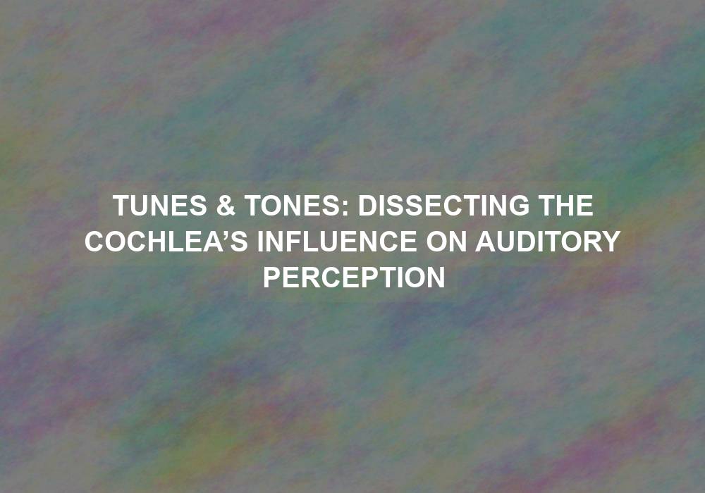 Tunes & Tones: Dissecting the Cochlea’s Influence on Auditory Perception