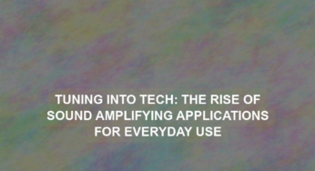 Tuning into Tech: The Rise of Sound Amplifying Applications for Everyday Use
