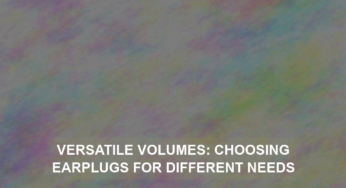 Versatile Volumes: Choosing Earplugs for Different Needs