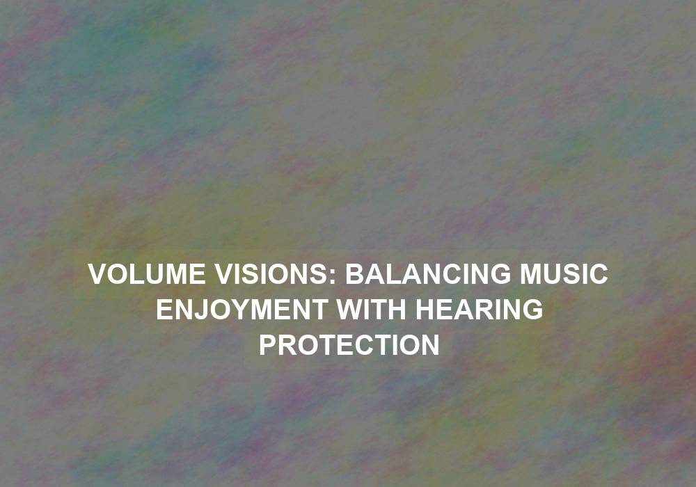 Volume Visions: Balancing Music Enjoyment with Hearing Protection