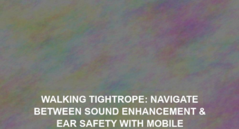 Walking Tightrope: Navigate Between Sound Enhancement & Ear Safety with Mobile
