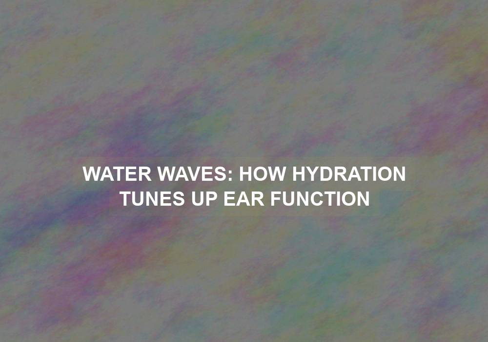 Water Waves: How Hydration Tunes Up Ear Function