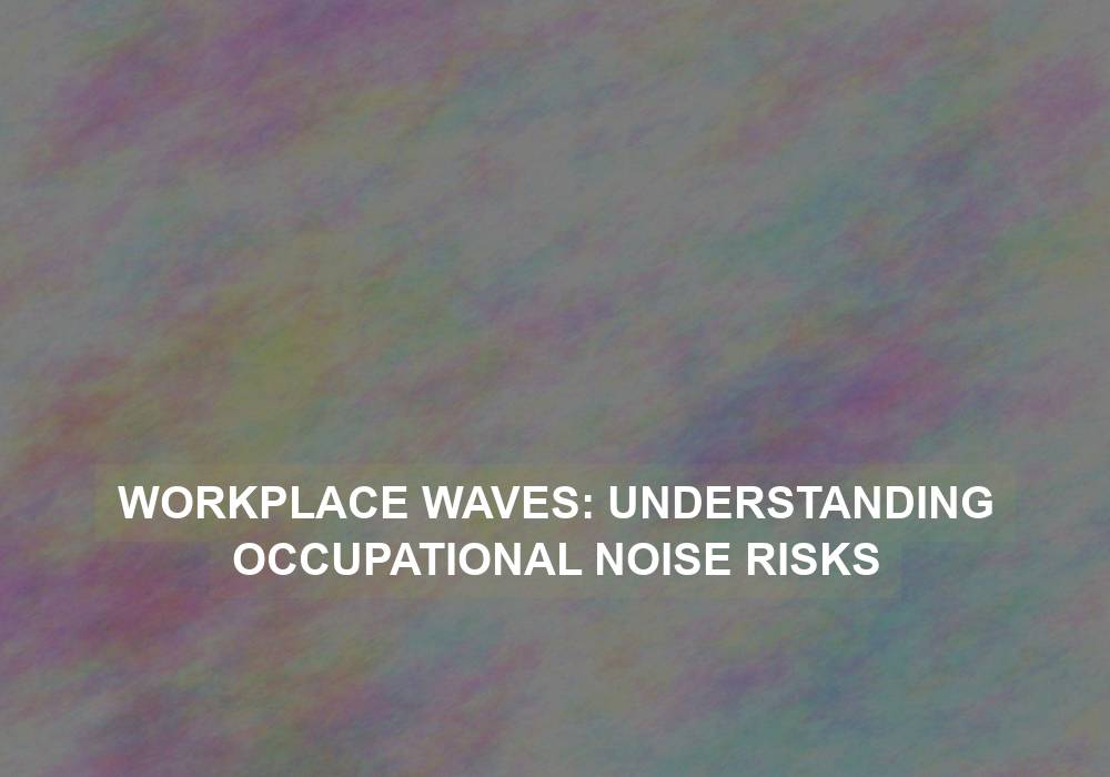 Workplace Waves: Understanding Occupational Noise Risks